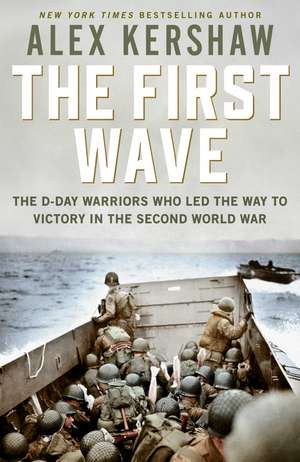 First Wave: The D-Day Warriors Who Led the Way to Victory in the Second World War de Alex Kershaw