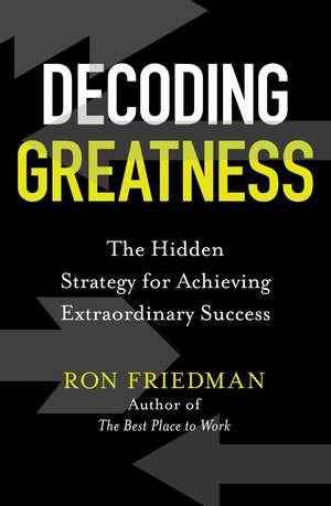 Decoding Greatness: The Hidden Strategy for Achieving Extraordinary Success de Ron Friedman