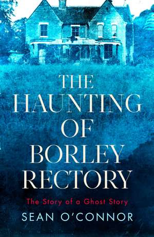 The Haunting of Borley Rectory: The Story of a Ghost Story de Sean O'Connor