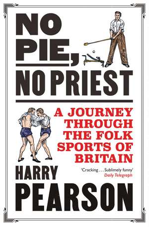 No Pie, No Priest: A Journey through the Folk Sports of Britain de Harry Pearson