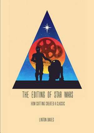 The Editing of Star Wars: How Cutting Created a Classic de Linton Davies