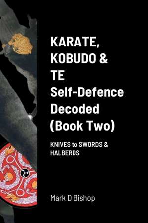 Karate, Kobudo & Te, Self-Defence Decoded (Book two) de Mark D Bishop