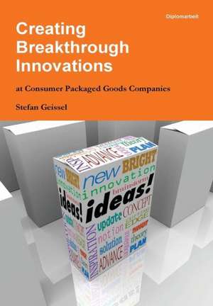 Creating Breakthrough Innovations at Consumer Packaged Goods Companies de Stefan Geissel