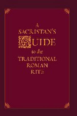 Sacristan's Guide to the Traditional Roman Rite de Nicholas Morlin