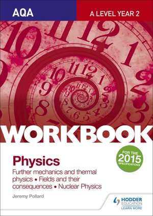 AQA A-Level Year 2 Physics Workbook: Further Mechanics and Thermal Physics; Fields and Their Consequences; Nuclear Physics de Jeremy Pollard