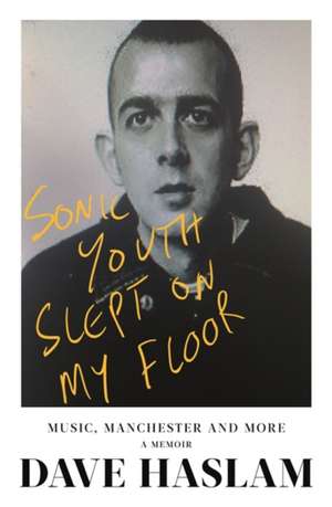 Haslam, D: Sonic Youth Slept On My Floor de Dave Haslam