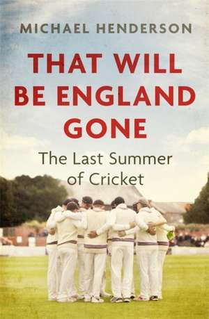 That Will Be England Gone: The Last Summer of Cricket de Michael Henderson