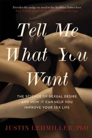 Tell Me What You Want: The Science of Sexual Desire and How it Can Help You Improve Your Sex Life de Dr. Justin J. Lehmiller