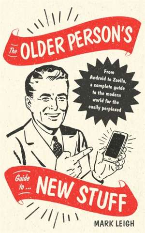 The Older Person's Guide to New Stuff de Mark Leigh