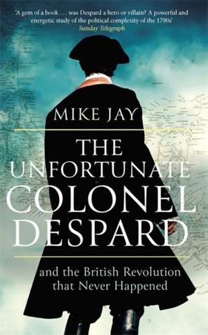 The Unfortunate Colonel Despard de Mike Jay