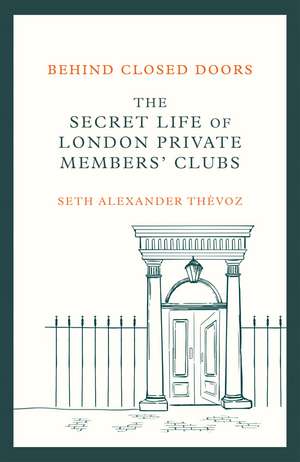 Behind Closed Doors: The Secret Life of London Private Members' Clubs de Seth Alexander Thévoz