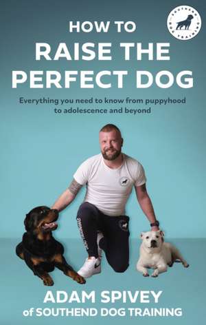 How to Raise the Perfect Dog de Adam Spivey