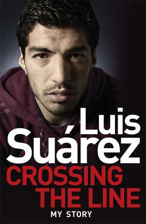 Luis Suarez - My Story: Crossing the Line de Luis Suarez