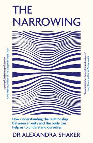 The Narrowing: How understanding the relationship between anxiety and the body can help us to understand ourselves de Dr Alexandra Shaker