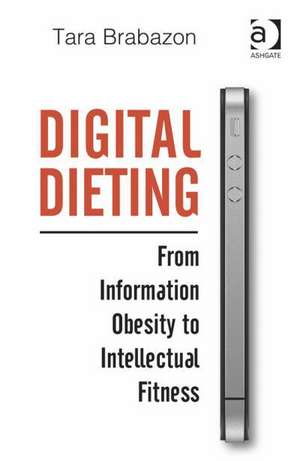 Digital Dieting: From Information Obesity to Intellectual Fitness de Tara Brabazon