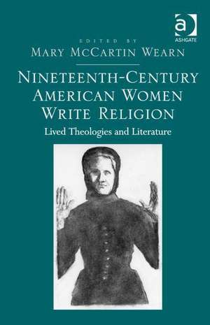 Nineteenth-Century American Women Write Religion: Lived Theologies and Literature de Mary McCartin Wearn