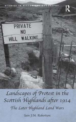 Landscapes of Protest in the Scottish Highlands after 1914: The Later Highland Land Wars de Iain J.M. Robertson