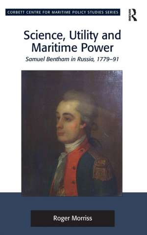 Science, Utility and Maritime Power: Samuel Bentham in Russia, 1779-91 de Roger Morriss