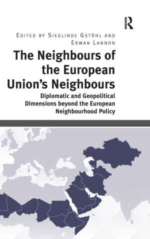 The Neighbours of the European Union's Neighbours: Diplomatic and Geopolitical Dimensions beyond the European Neighbourhood Policy de Sieglinde Gstöhl