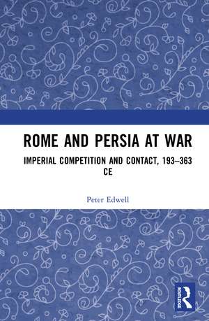 Rome and Persia at War: Imperial Competition and Contact, 193–363 CE de Peter Edwell