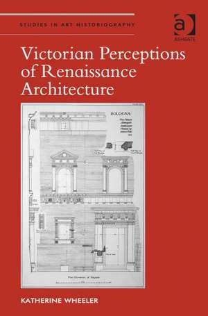 Victorian Perceptions of Renaissance Architecture de Katherine Wheeler