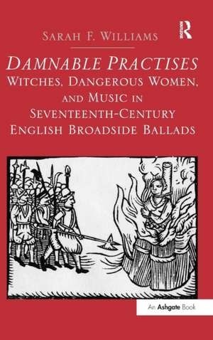 Damnable Practises: Witches, Dangerous Women, and Music in Seventeenth-Century English Broadside Ballads de Sarah F. Williams