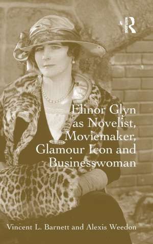 Elinor Glyn as Novelist, Moviemaker, Glamour Icon and Businesswoman de Vincent L. Barnett