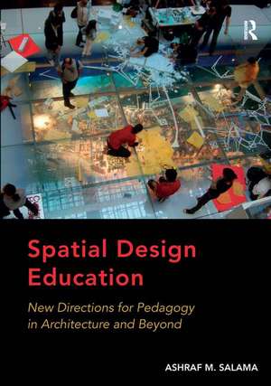 Spatial Design Education: New Directions for Pedagogy in Architecture and Beyond de Ashraf M. Salama