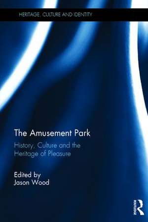 The Amusement Park: History, Culture and the Heritage of Pleasure de Jason Wood