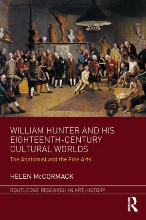 William Hunter and his Eighteenth-Century Cultural Worlds: The Anatomist and the Fine Arts de Helen McCormack