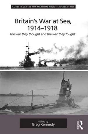 Britain's War At Sea, 1914-1918: The war they thought and the war they fought de Greg Kennedy