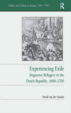 Experiencing Exile: Huguenot Refugees in the Dutch Republic, 1680–1700 de David van der Linden