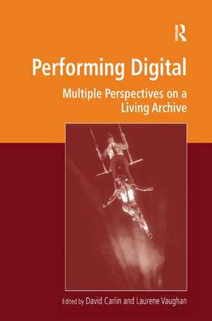 Performing Digital: Multiple Perspectives on a Living Archive de David Carlin