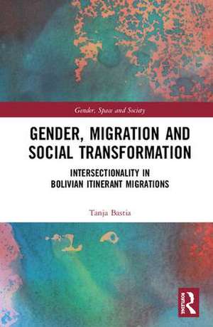 Gender, Migration and Social Transformation: Intersectionality in Bolivian Itinerant Migrations de Tanja Bastia