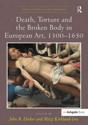 Death, Torture and the Broken Body in European Art, 1300–1650 de John R. Decker