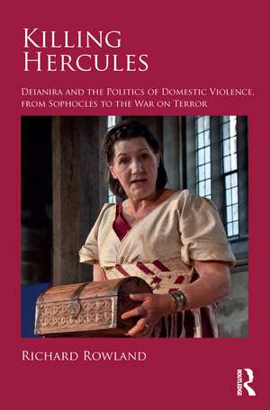 Killing Hercules: Deianira and the Politics of Domestic Violence, from Sophocles to the War on Terror de Richard Rowland