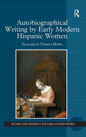 Autobiographical Writing by Early Modern Hispanic Women de Elizabeth Teresa Howe