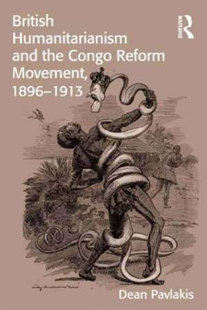 British Humanitarianism and the Congo Reform Movement, 1896-1913 de Dean Pavlakis