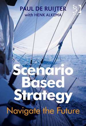 Scenario Based Strategy: Navigate the Future de Paul de Ruijter