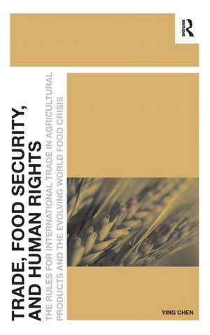 Trade, Food Security, and Human Rights: The Rules for International Trade in Agricultural Products and the Evolving World Food Crisis de Ying Chen