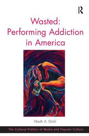 Wasted: Performing Addiction in America de Heath A. Diehl