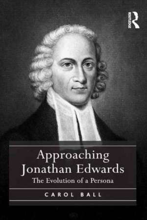 Approaching Jonathan Edwards: The Evolution of a Persona de Carol Ball