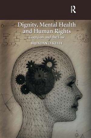 Dignity, Mental Health and Human Rights: Coercion and the Law de Brendan D. Kelly