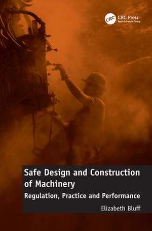 Safe Design and Construction of Machinery: Regulation, Practice and Performance de Elizabeth Bluff