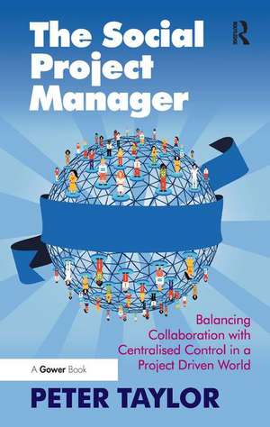 The Social Project Manager: Balancing Collaboration with Centralised Control in a Project Driven World de Peter Taylor