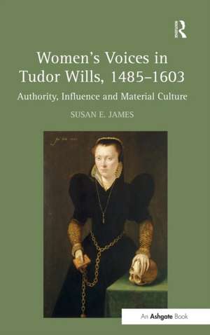 Women's Voices in Tudor Wills, 1485–1603: Authority, Influence and Material Culture de Susan E. James