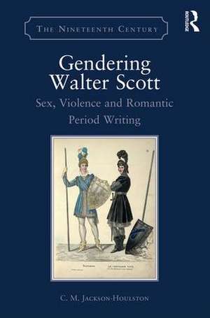 Gendering Walter Scott: Sex, Violence and Romantic Period Writing de C.M. Jackson-Houlston