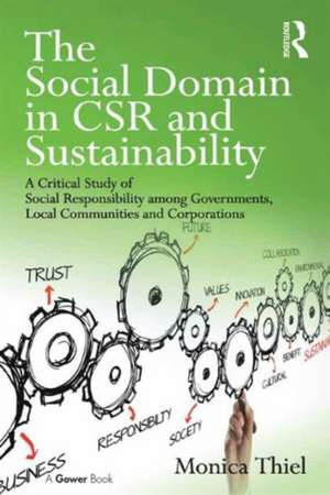 The Social Domain in CSR and Sustainability: A Critical Study of Social Responsibility among Governments, Local Communities and Corporations de Monica Thiel