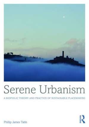 Serene Urbanism: A biophilic theory and practice of sustainable placemaking de Phillip James Tabb