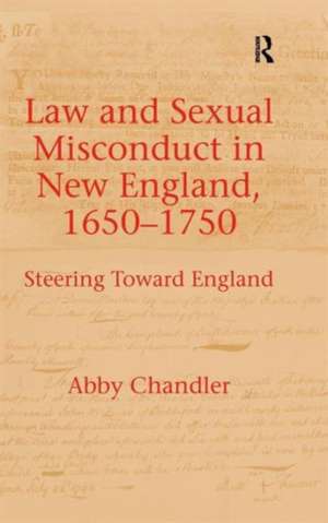 Law and Sexual Misconduct in New England, 1650-1750: Steering Toward England de Abby Chandler